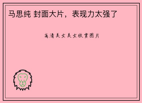 马思纯 封面大片，表现力太强了