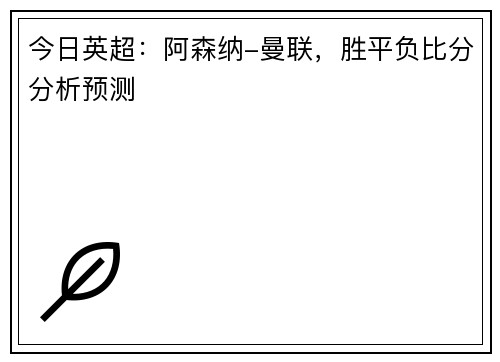 今日英超：阿森纳-曼联，胜平负比分分析预测